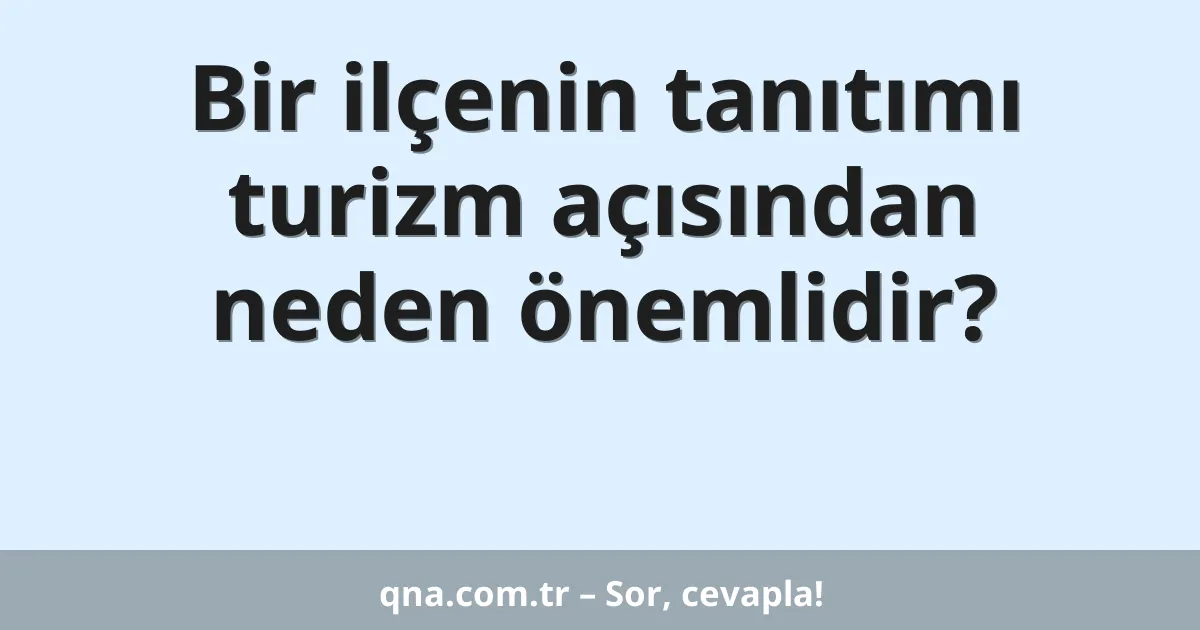 Bir ilçenin tanıtımı turizm açısından neden önemlidir?