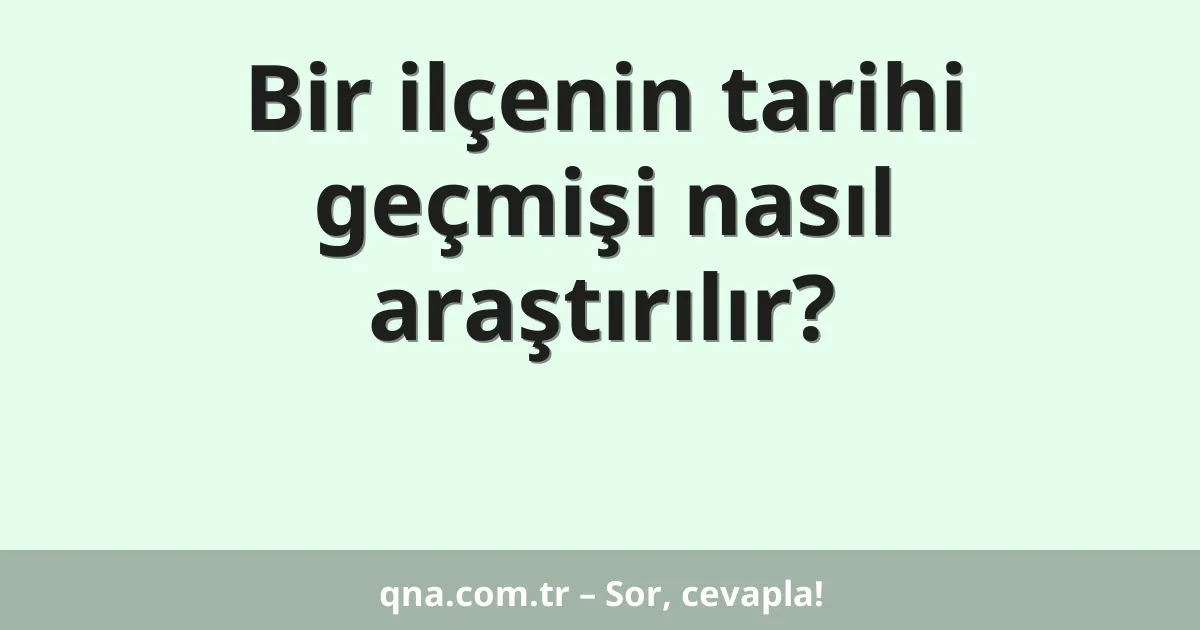 Bir ilçenin tarihi geçmişi nasıl araştırılır?
