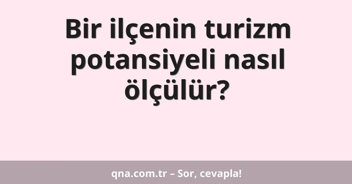 Bir ilçenin turizm potansiyeli nasıl ölçülür?
