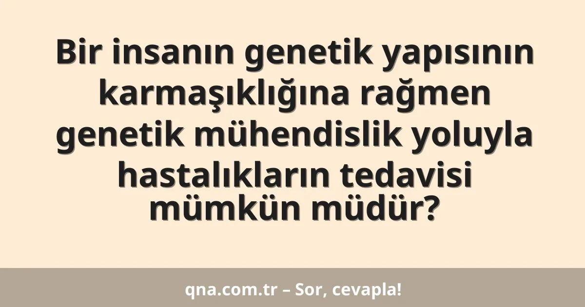 Bir insanın genetik yapısının karmaşıklığına rağmen genetik mühendislik yoluyla hastalıkların tedavisi mümkün müdür?
