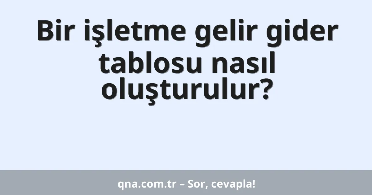 Bir işletme gelir gider tablosu nasıl oluşturulur?