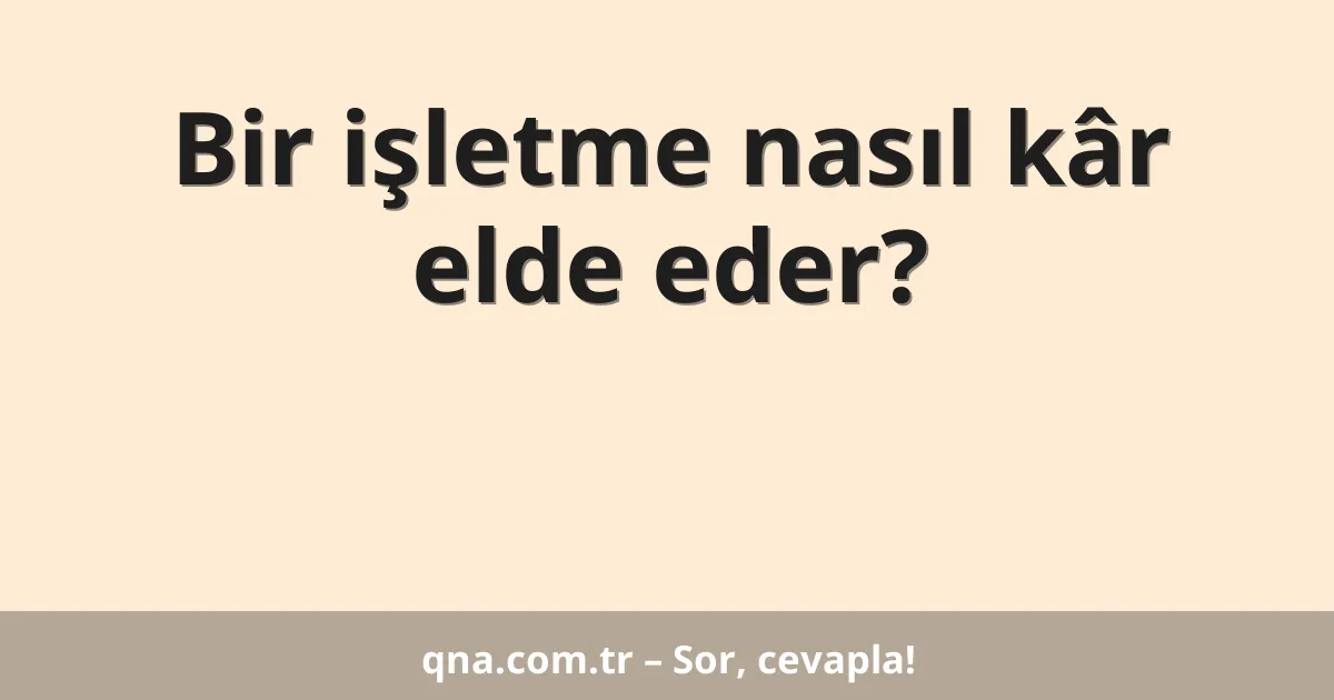 Bir işletme nasıl kâr elde eder?