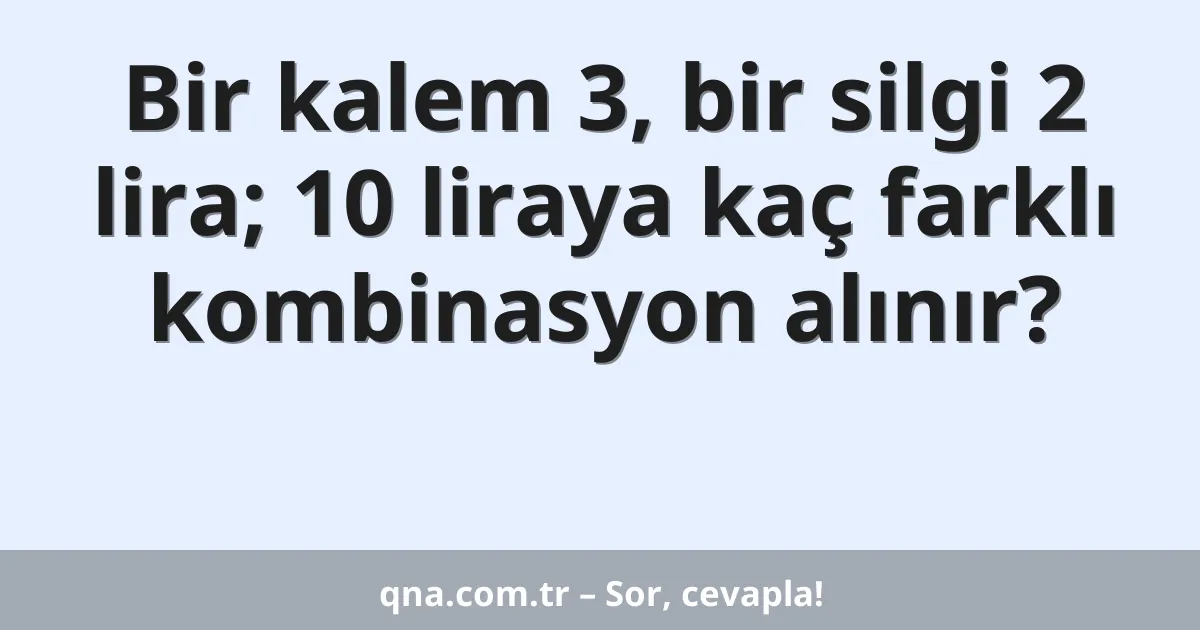 Bir kalem 3, bir silgi 2 lira; 10 liraya kaç farklı kombinasyon alınır?