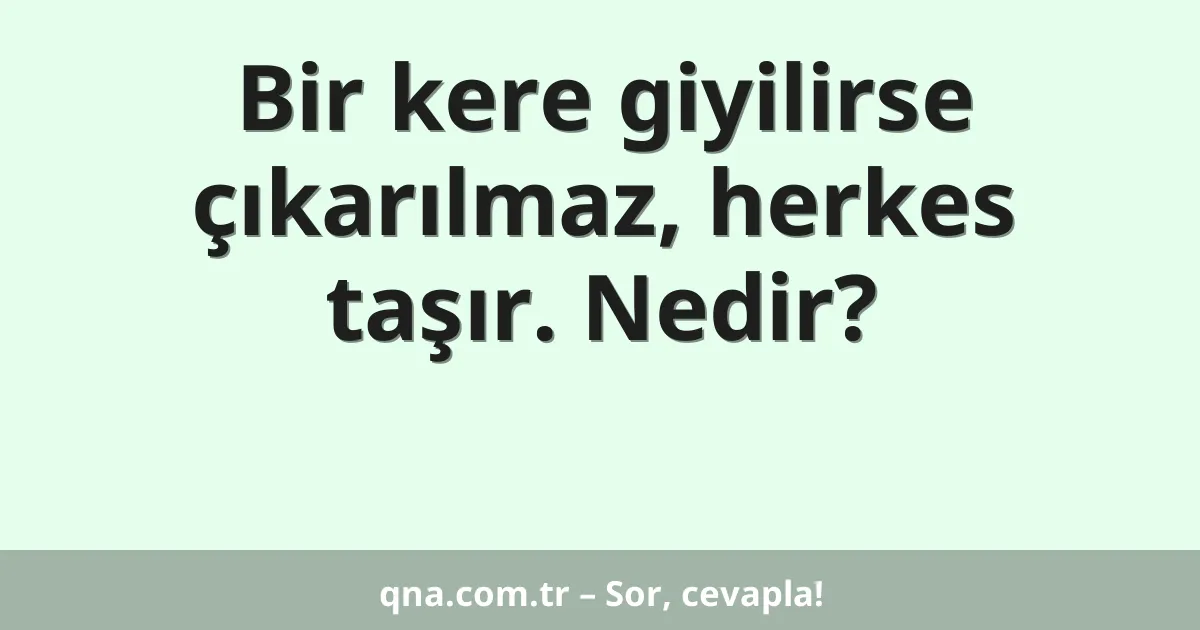 Bir kere giyilirse çıkarılmaz, herkes taşır. Nedir?