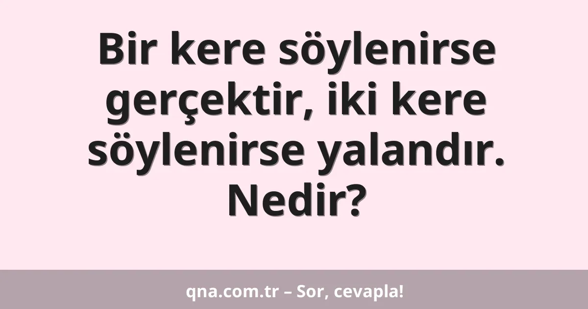 Bir kere söylenirse gerçektir, iki kere söylenirse yalandır. Nedir?