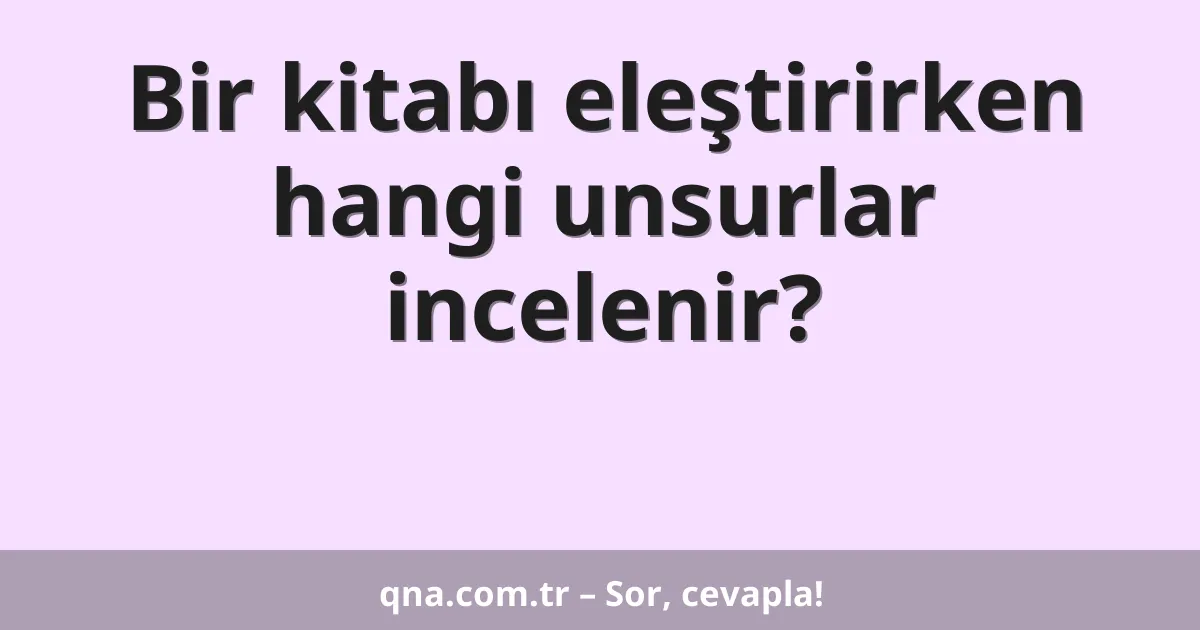 Bir kitabı eleştirirken hangi unsurlar incelenir?