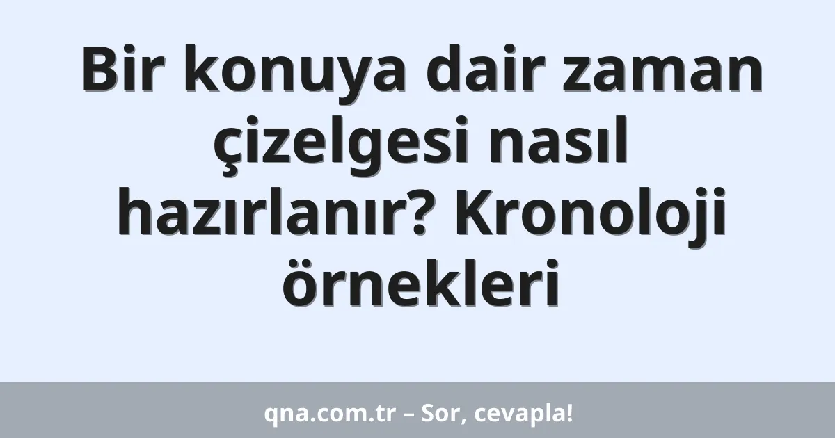 Bir konuya dair zaman çizelgesi nasıl hazırlanır? Kronoloji örnekleri
