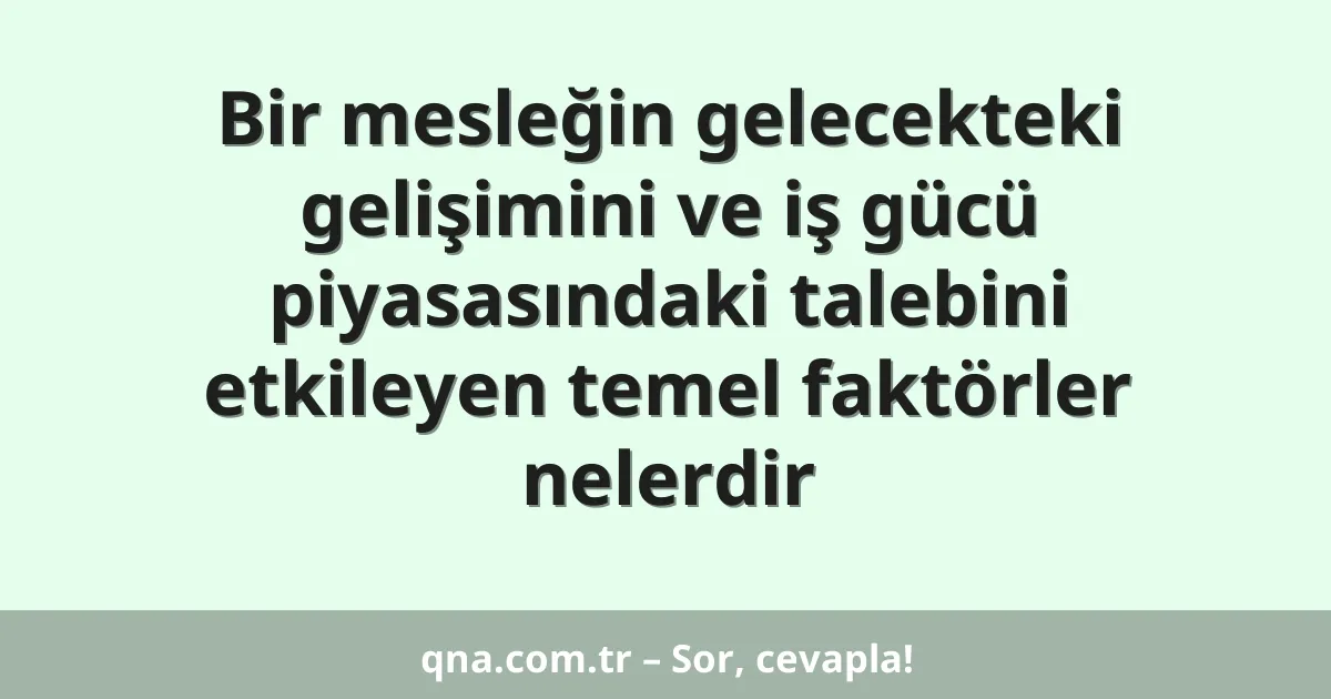 Bir mesleğin gelecekteki gelişimini ve iş gücü piyasasındaki talebini etkileyen temel faktörler nelerdir