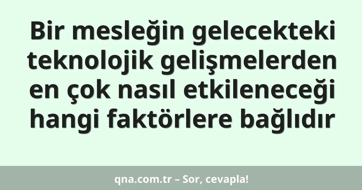 Bir mesleğin gelecekteki teknolojik gelişmelerden en çok nasıl etkileneceği hangi faktörlere bağlıdır