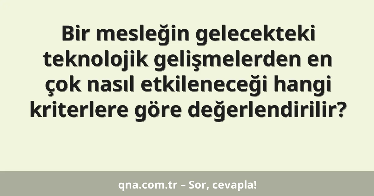 Bir mesleğin gelecekteki teknolojik gelişmelerden en çok nasıl etkileneceği hangi kriterlere göre değerlendirilir?