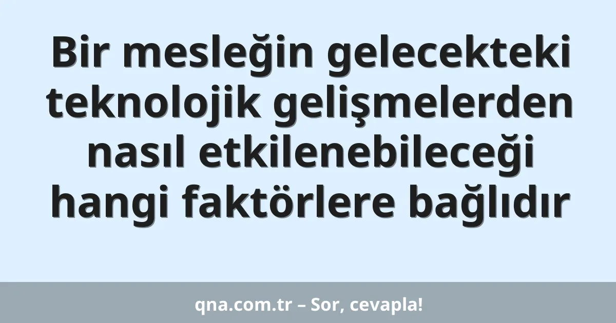 Bir mesleğin gelecekteki teknolojik gelişmelerden nasıl etkilenebileceği hangi faktörlere bağlıdır