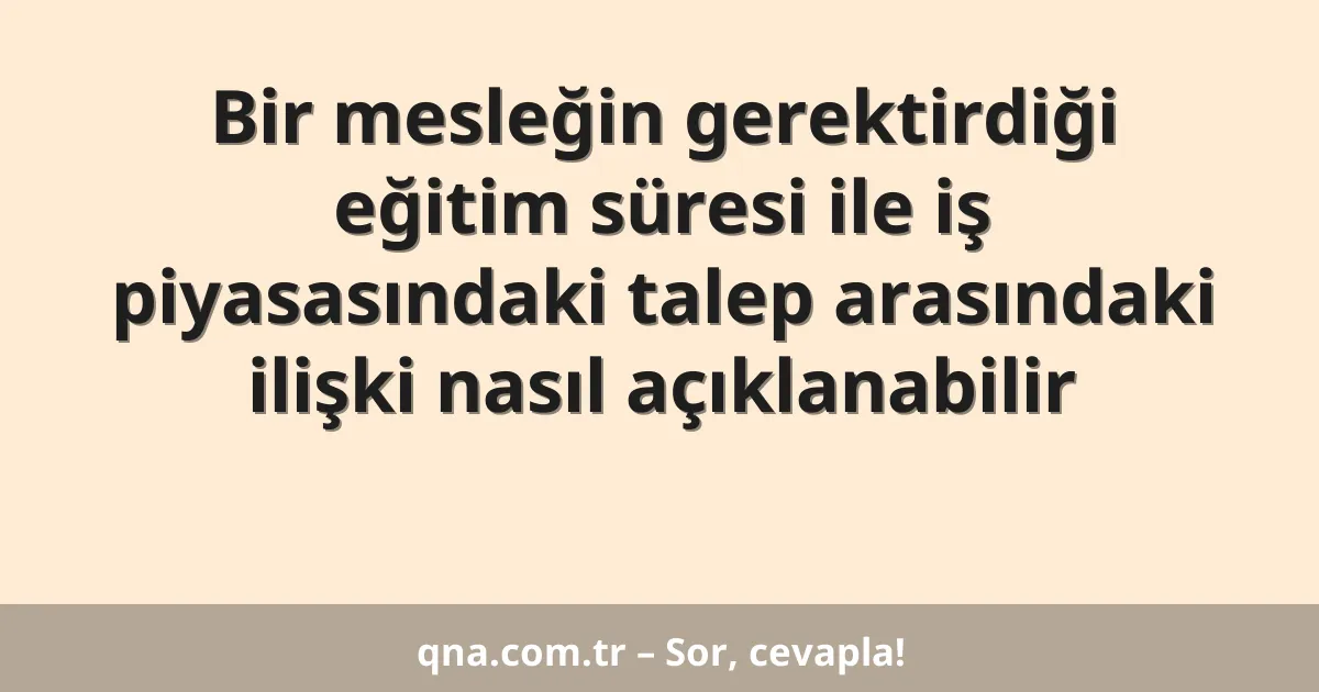 Bir mesleğin gerektirdiği eğitim süresi ile iş piyasasındaki talep arasındaki ilişki nasıl açıklanabilir