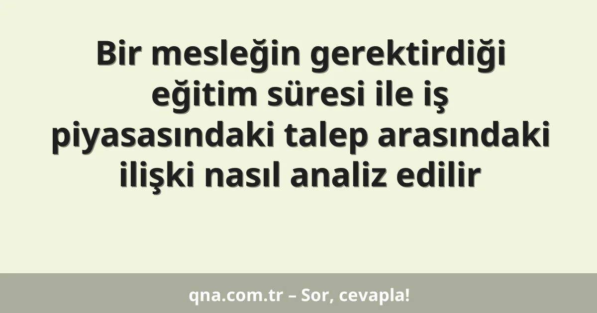 Bir mesleğin gerektirdiği eğitim süresi ile iş piyasasındaki talep arasındaki ilişki nasıl analiz edilir