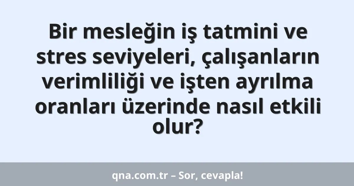 Bir mesleğin iş tatmini ve stres seviyeleri, çalışanların verimliliği ve işten ayrılma oranları üzerinde nasıl etkili olur?