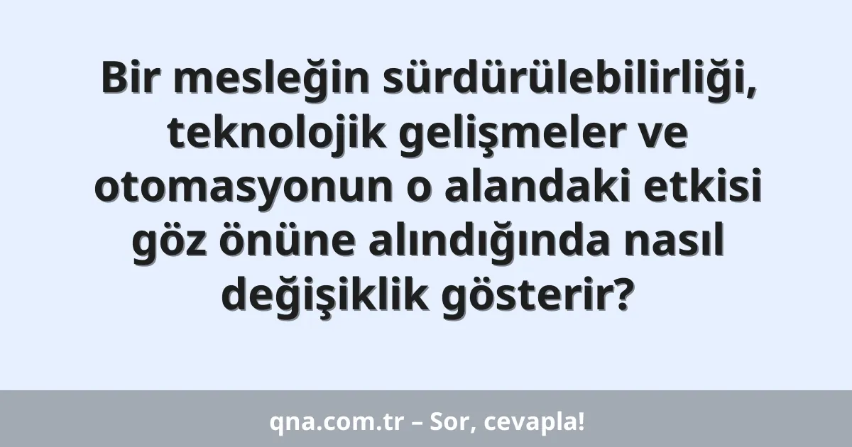 Bir mesleğin sürdürülebilirliği, teknolojik gelişmeler ve otomasyonun o alandaki etkisi göz önüne alındığında nasıl değişiklik gösterir?