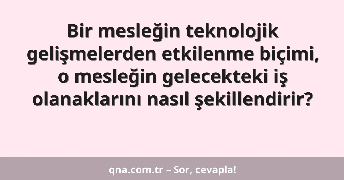 Bir mesleğin teknolojik gelişmelerden etkilenme biçimi, o mesleğin gelecekteki iş olanaklarını nasıl şekillendirir?