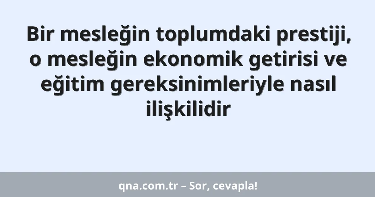 Bir mesleğin toplumdaki prestiji, o mesleğin ekonomik getirisi ve eğitim gereksinimleriyle nasıl ilişkilidir
