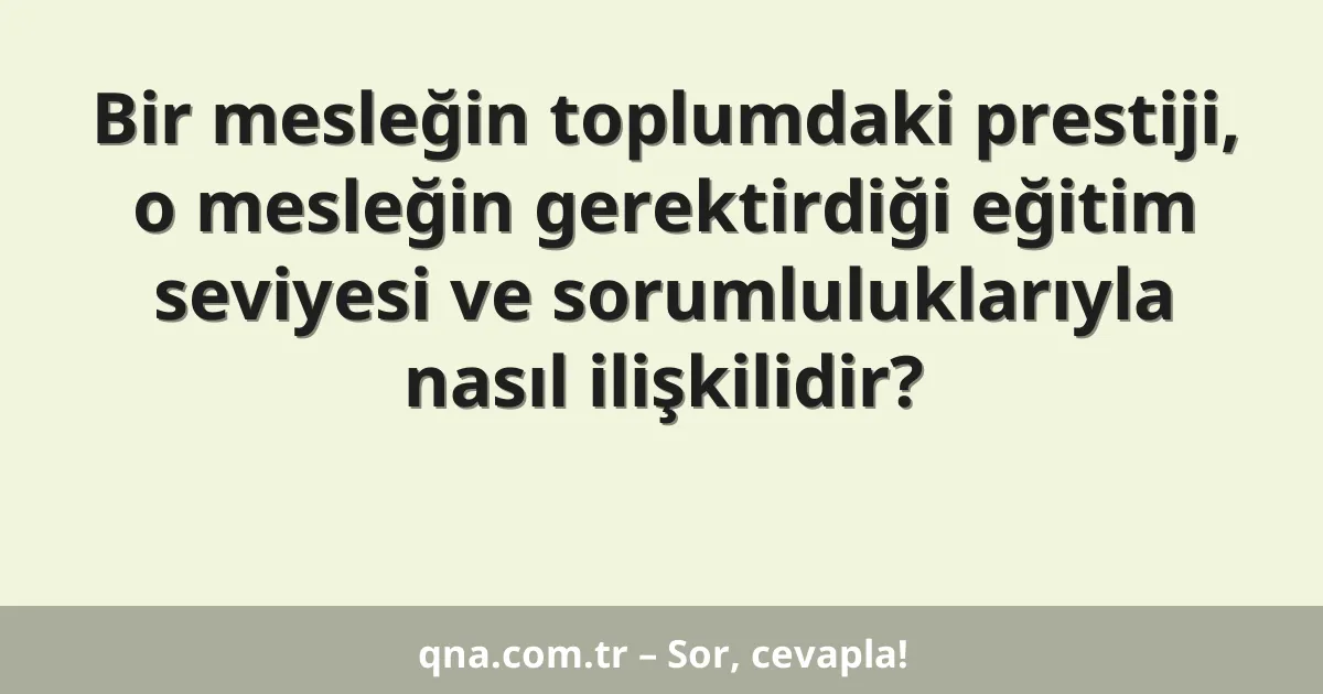 Bir mesleğin toplumdaki prestiji, o mesleğin gerektirdiği eğitim seviyesi ve sorumluluklarıyla nasıl ilişkilidir?