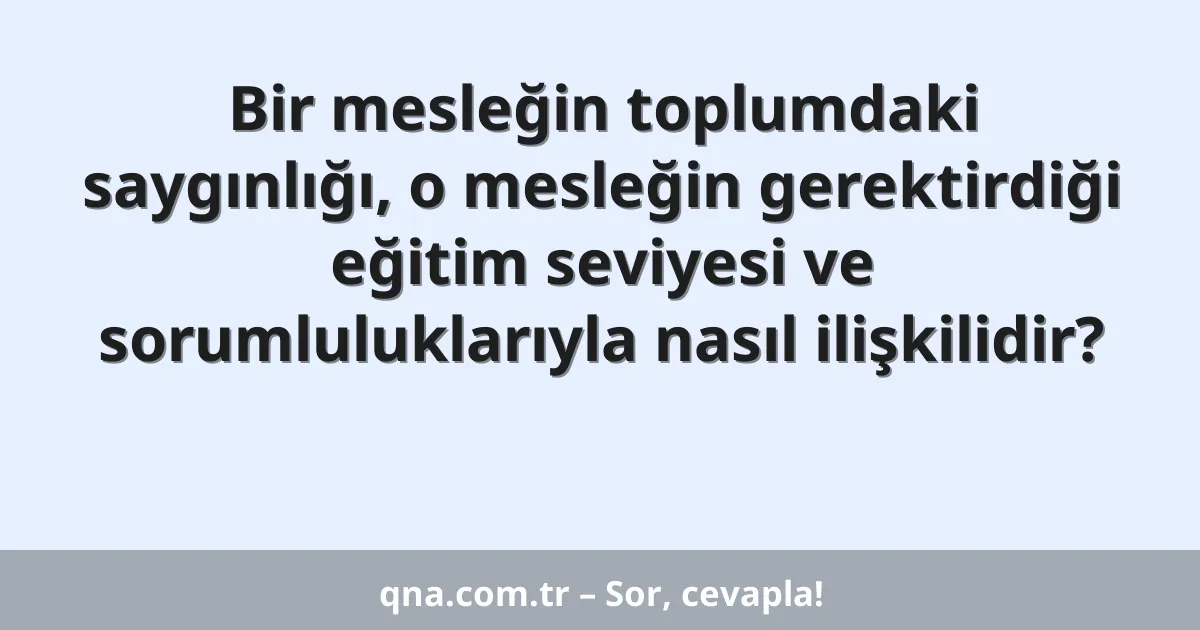 Bir mesleğin toplumdaki saygınlığı, o mesleğin gerektirdiği eğitim seviyesi ve sorumluluklarıyla nasıl ilişkilidir?