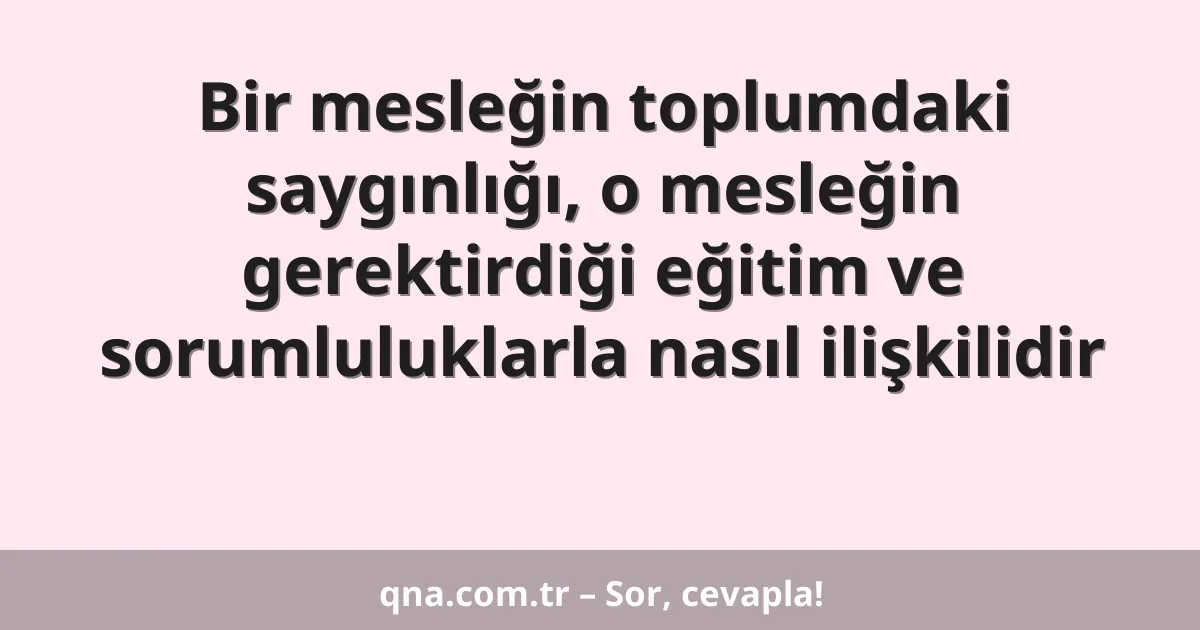 Bir mesleğin toplumdaki saygınlığı, o mesleğin gerektirdiği eğitim ve sorumluluklarla nasıl ilişkilidir