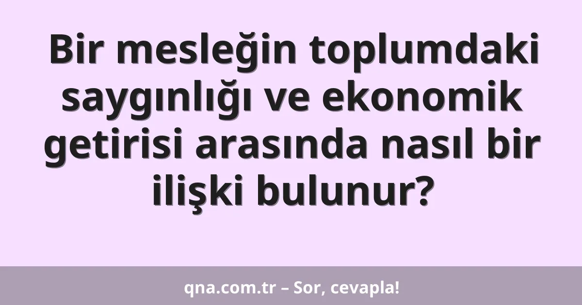 Bir mesleğin toplumdaki saygınlığı ve ekonomik getirisi arasında nasıl bir ilişki bulunur?