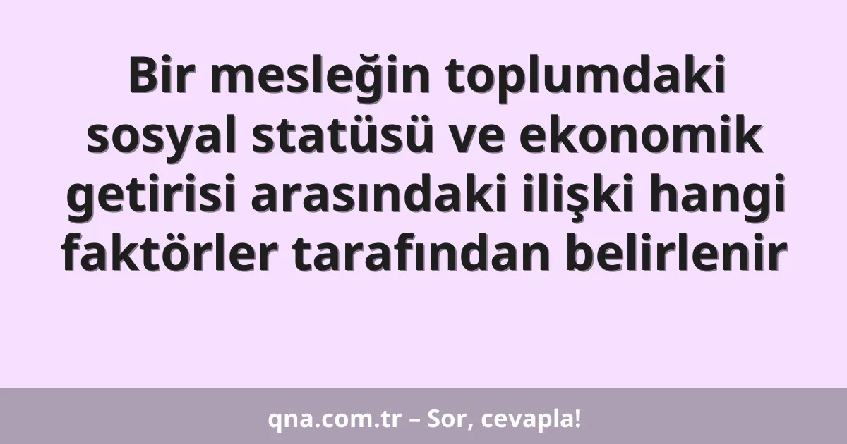 Bir mesleğin toplumdaki sosyal statüsü ve ekonomik getirisi arasındaki ilişki hangi faktörler tarafından belirlenir