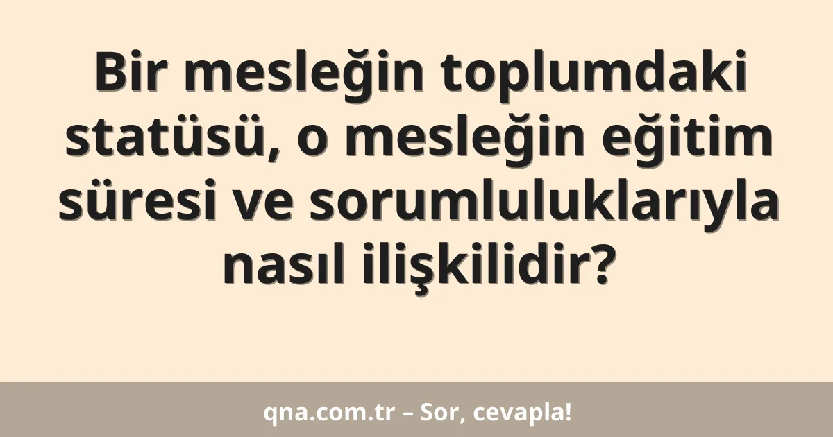 Bir mesleğin toplumdaki statüsü, o mesleğin eğitim süresi ve sorumluluklarıyla nasıl ilişkilidir?