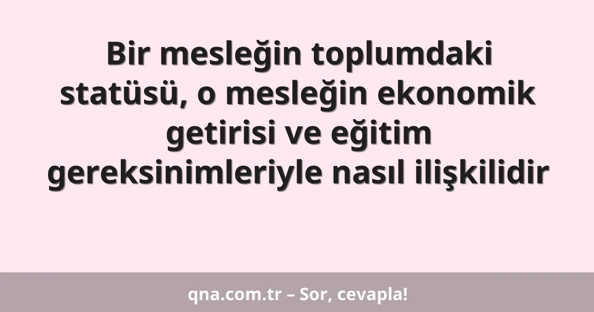 Bir mesleğin toplumdaki statüsü, o mesleğin ekonomik getirisi ve eğitim gereksinimleriyle nasıl ilişkilidir