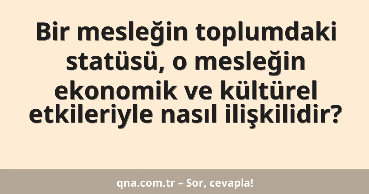 Bir mesleğin toplumdaki statüsü, o mesleğin ekonomik ve kültürel etkileriyle nasıl ilişkilidir?