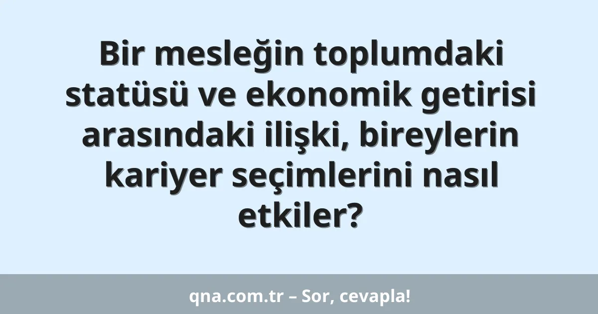 Bir mesleğin toplumdaki statüsü ve ekonomik getirisi arasındaki ilişki, bireylerin kariyer seçimlerini nasıl etkiler?