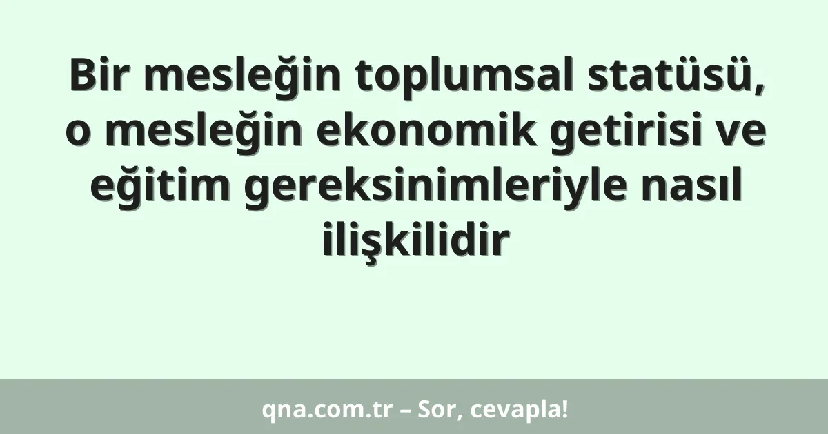 Bir mesleğin toplumsal statüsü, o mesleğin ekonomik getirisi ve eğitim gereksinimleriyle nasıl ilişkilidir