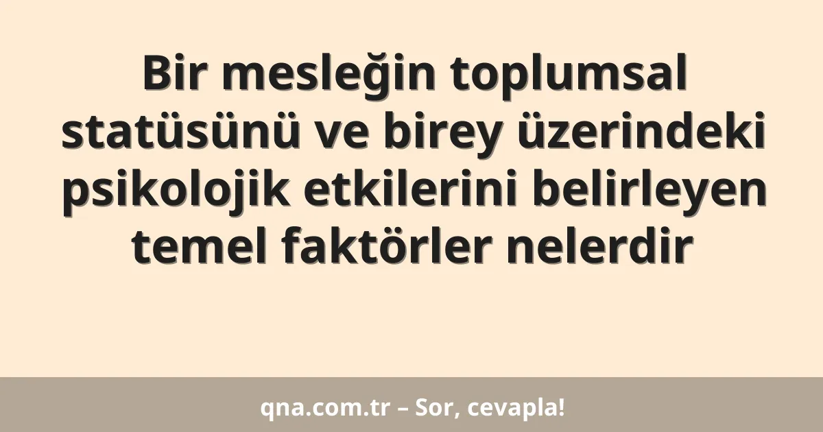 Bir mesleğin toplumsal statüsünü ve birey üzerindeki psikolojik etkilerini belirleyen temel faktörler nelerdir
