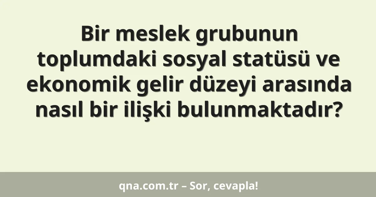 Bir meslek grubunun toplumdaki sosyal statüsü ve ekonomik gelir düzeyi arasında nasıl bir ilişki bulunmaktadır?