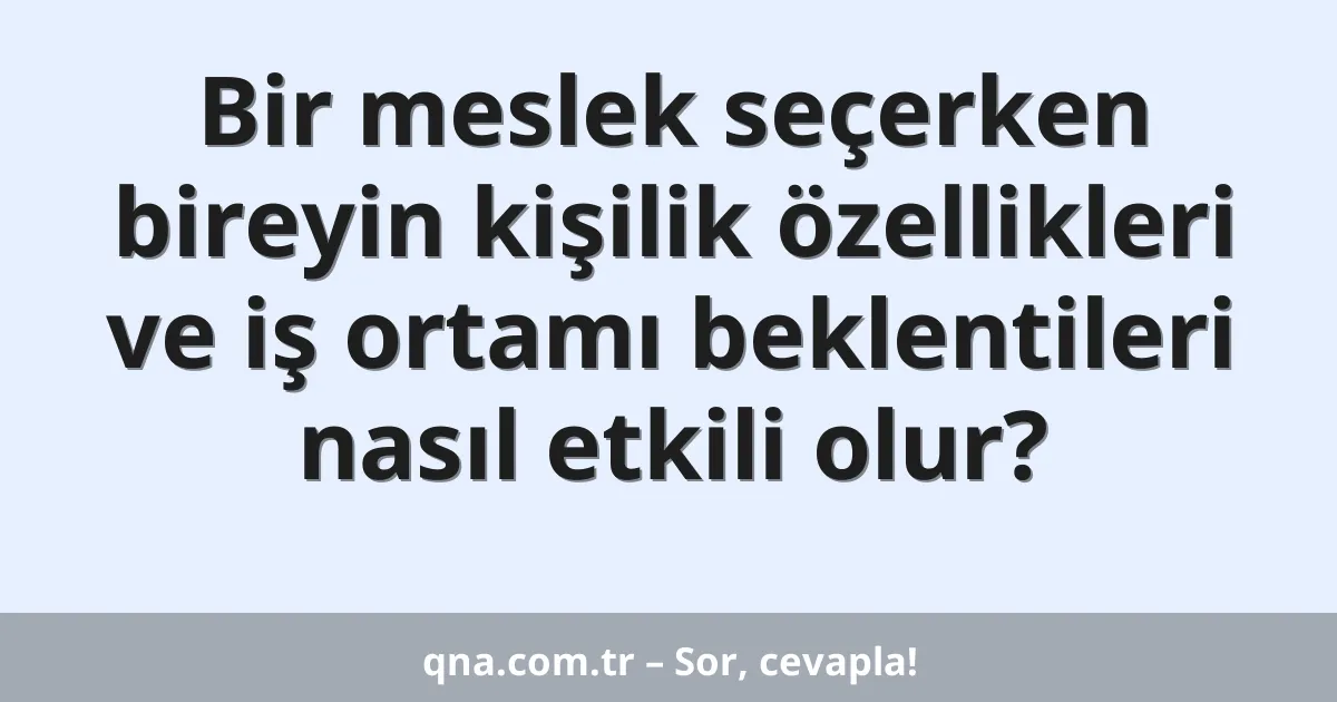 Bir meslek seçerken bireyin kişilik özellikleri ve iş ortamı beklentileri nasıl etkili olur?