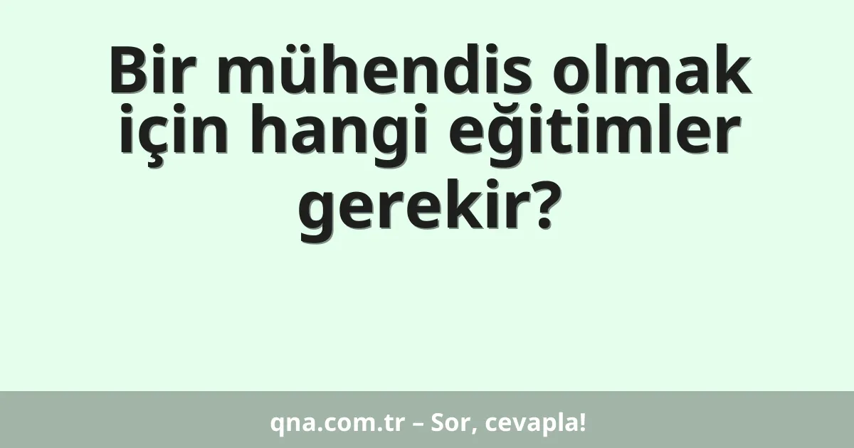 Bir mühendis olmak için hangi eğitimler gerekir?