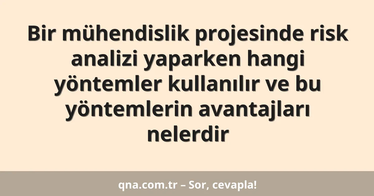 Bir mühendislik projesinde risk analizi yaparken hangi yöntemler kullanılır ve bu yöntemlerin avantajları nelerdir
