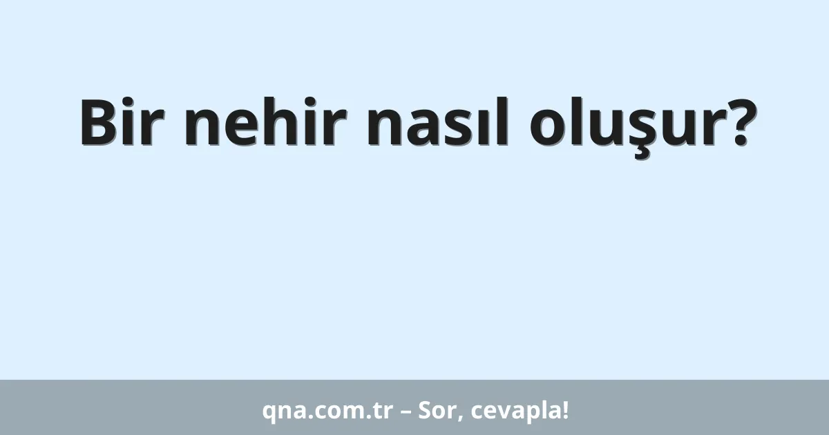 Bir nehir nasıl oluşur?