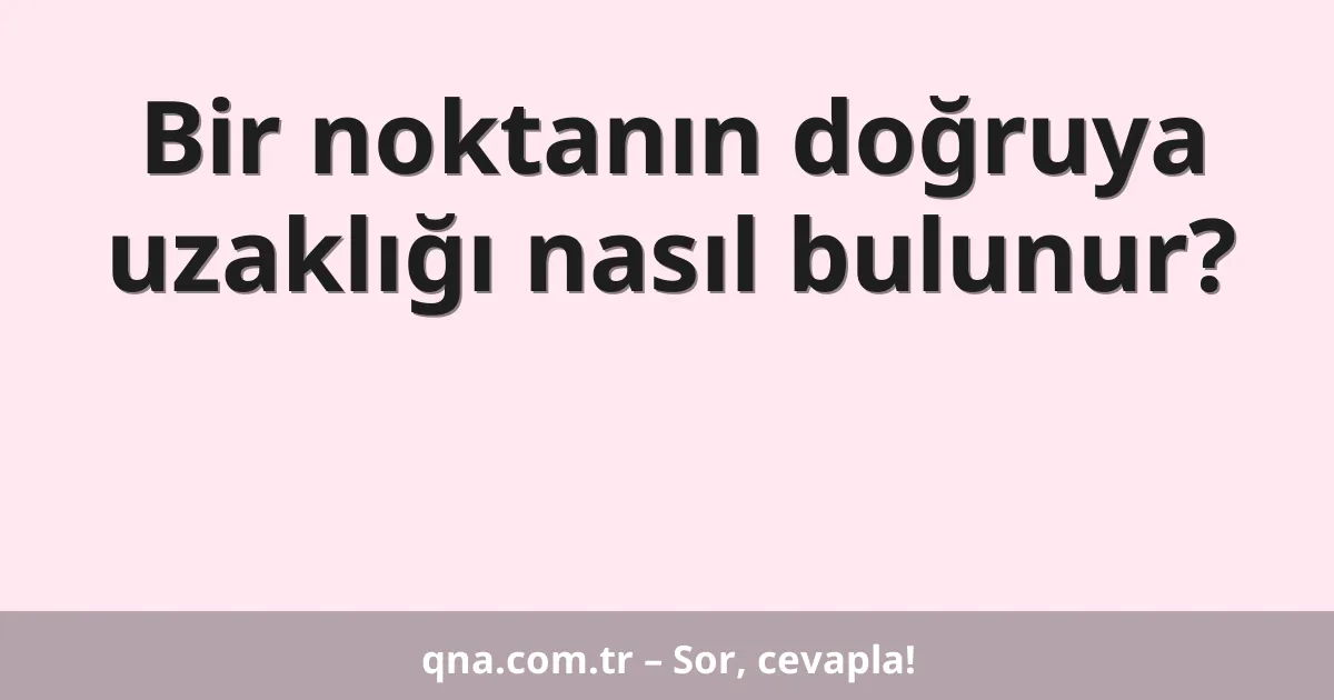 Bir noktanın doğruya uzaklığı nasıl bulunur?