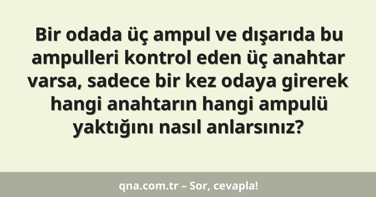 Bir odada üç ampul ve dışarıda bu ampulleri kontrol eden üç anahtar varsa, sadece bir kez odaya girerek hangi anahtarın hangi ampulü yaktığını nasıl anlarsınız?