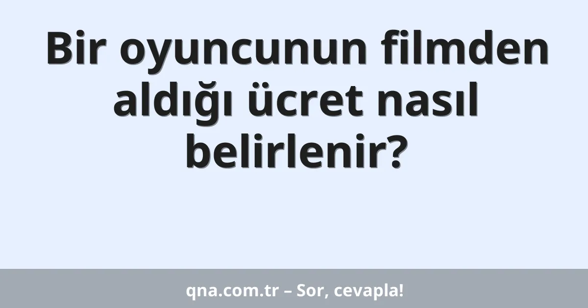 Bir oyuncunun filmden aldığı ücret nasıl belirlenir?