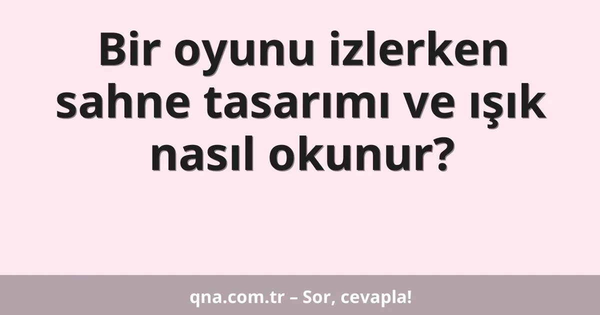 Bir oyunu izlerken sahne tasarımı ve ışık nasıl okunur?