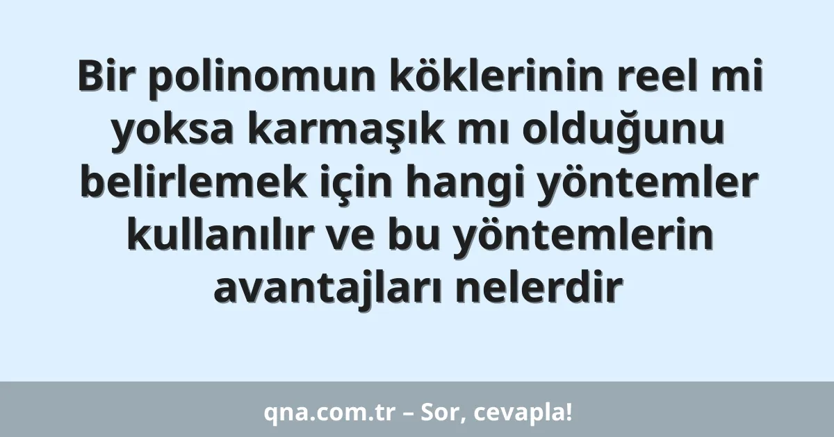 Bir polinomun köklerinin reel mi yoksa karmaşık mı olduğunu belirlemek için hangi yöntemler kullanılır ve bu yöntemlerin avantajları nelerdir