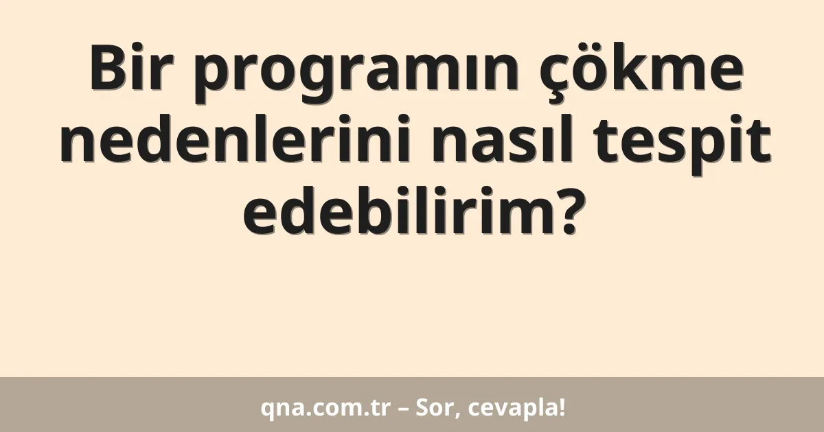 Bir programın çökme nedenlerini nasıl tespit edebilirim?