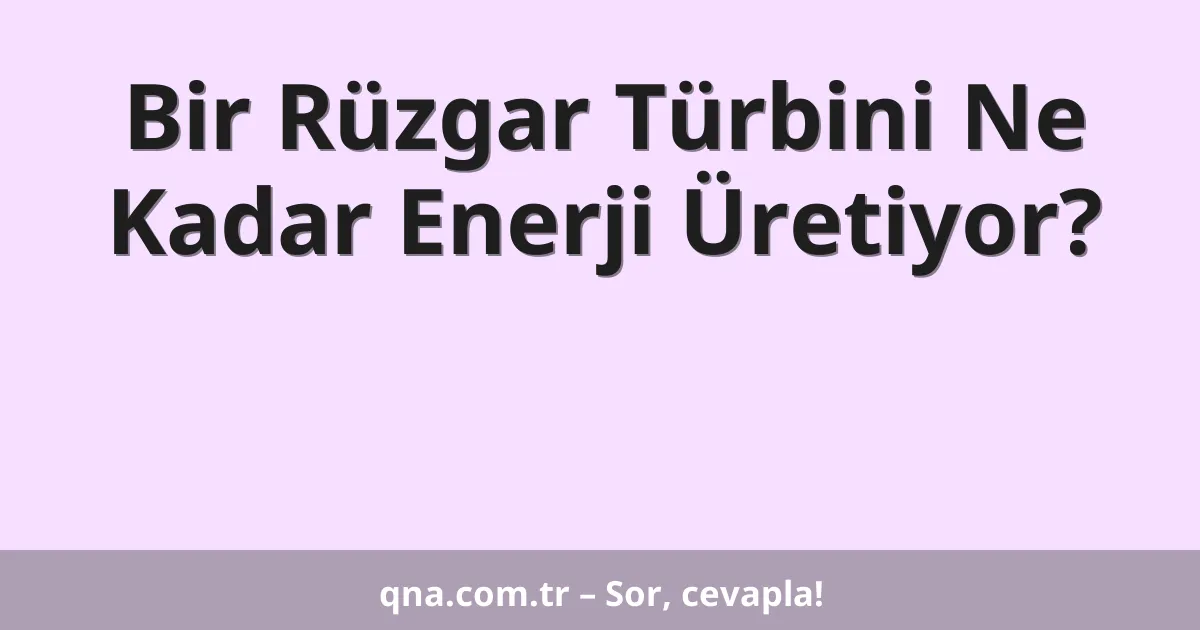 Bir Rüzgar Türbini Ne Kadar Enerji Üretiyor?