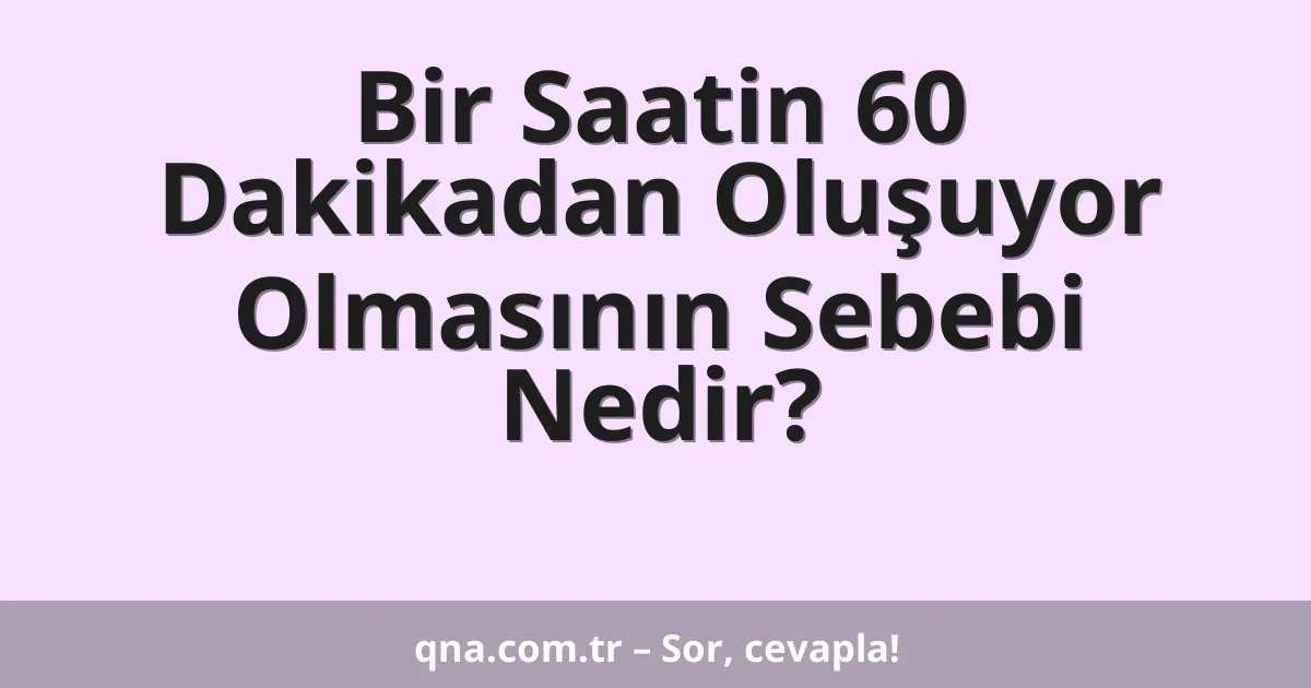 Bir Saatin 60 Dakikadan Oluşuyor Olmasının Sebebi Nedir?