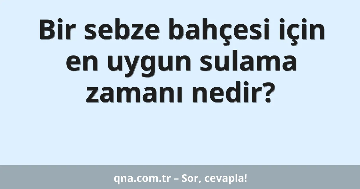 Bir sebze bahçesi için en uygun sulama zamanı nedir?