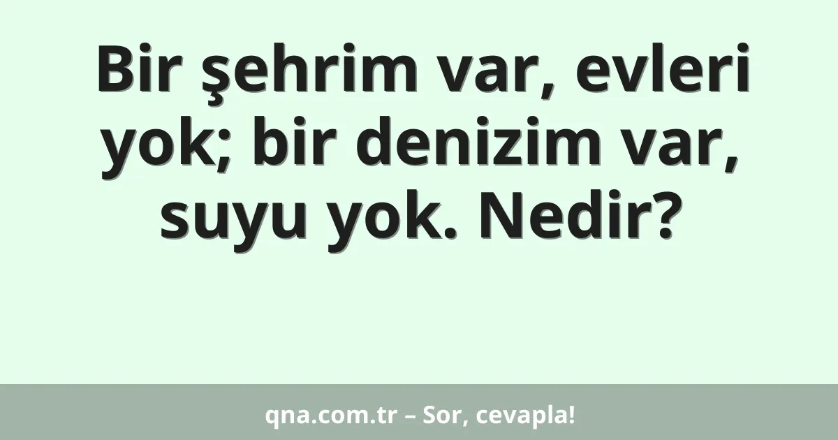 Bir şehrim var, evleri yok; bir denizim var, suyu yok. Nedir?