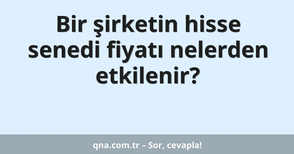 Bir şirketin hisse senedi fiyatı nelerden etkilenir?