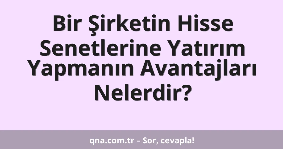 Bir Şirketin Hisse Senetlerine Yatırım Yapmanın Avantajları Nelerdir?
