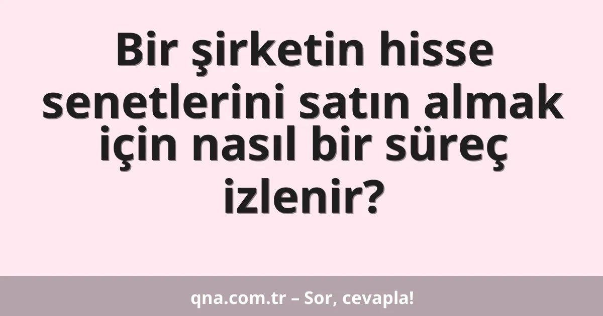 Bir şirketin hisse senetlerini satın almak için nasıl bir süreç izlenir?